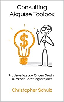 Consulting Akquise Toolbox: Praxiswerkzeuge für den Gewinn lukrativer Beratungsprojekte