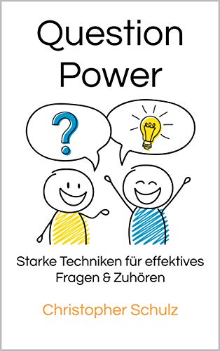 Question Power: Starke Techniken für effektives Fragen & Zuhören