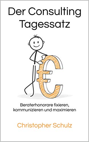 Der Consulting Tagessatz: Beraterhonorare fixieren, kommunizieren und maximieren