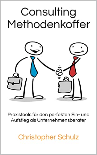 Consulting Methodenkoffer: Praxistools für den perfekten Ein- und Aufstieg als Unternehmensberater