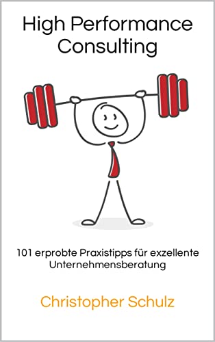 High Performance Consulting: 101 erprobte Praxistipps für exzellente Unternehmensberatung
