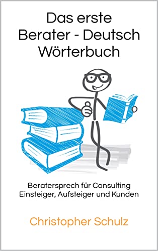 Das erste Berater – Deutsch Wörterbuch: Beratersprech für Consulting Einsteiger, Aufsteiger und Kunden