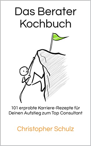 Das Berater-Kochbuch: 101 erprobte Karriere-Rezepte für Deinen Aufstieg zum Top Consultant