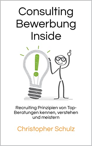 Consulting Bewerbung Inside: Recruiting Prinzipien von Top-Beratungen kennen, verstehen und meistern